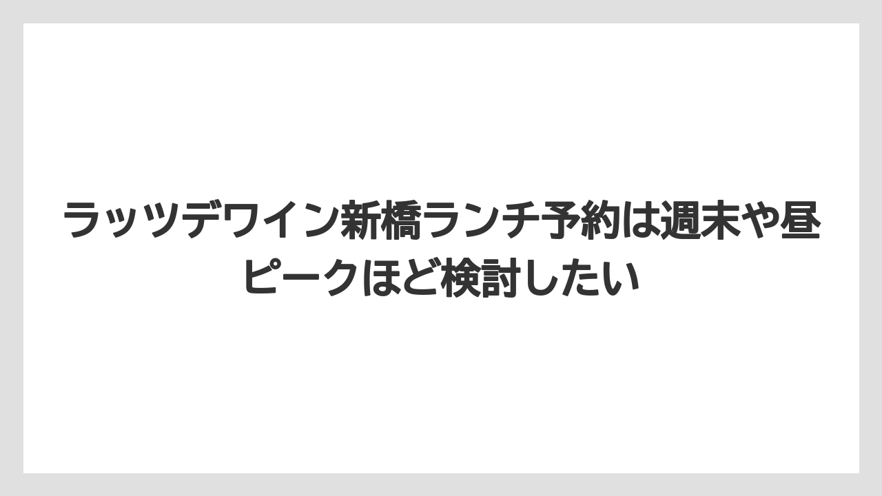【リゾート】【宿泊】【旅】ラッツデワイン新橋ランチ予約は週末や昼ピークほど検討したい