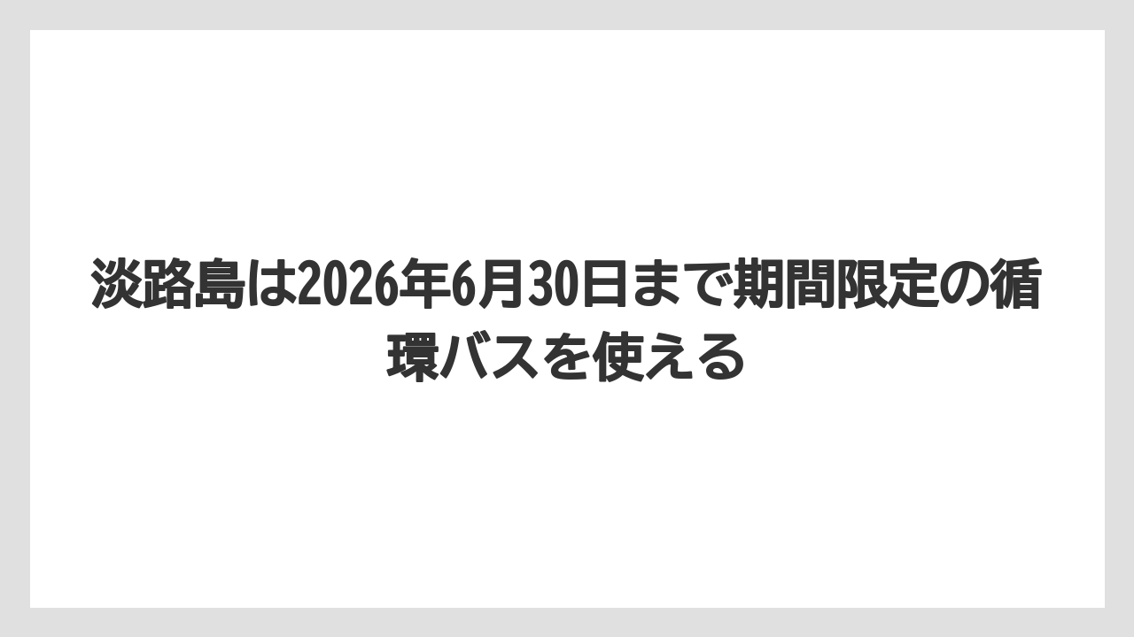 【リゾート】【宿泊】【旅】淡路島は2026年6月30日まで期間限定の循環バスを使える