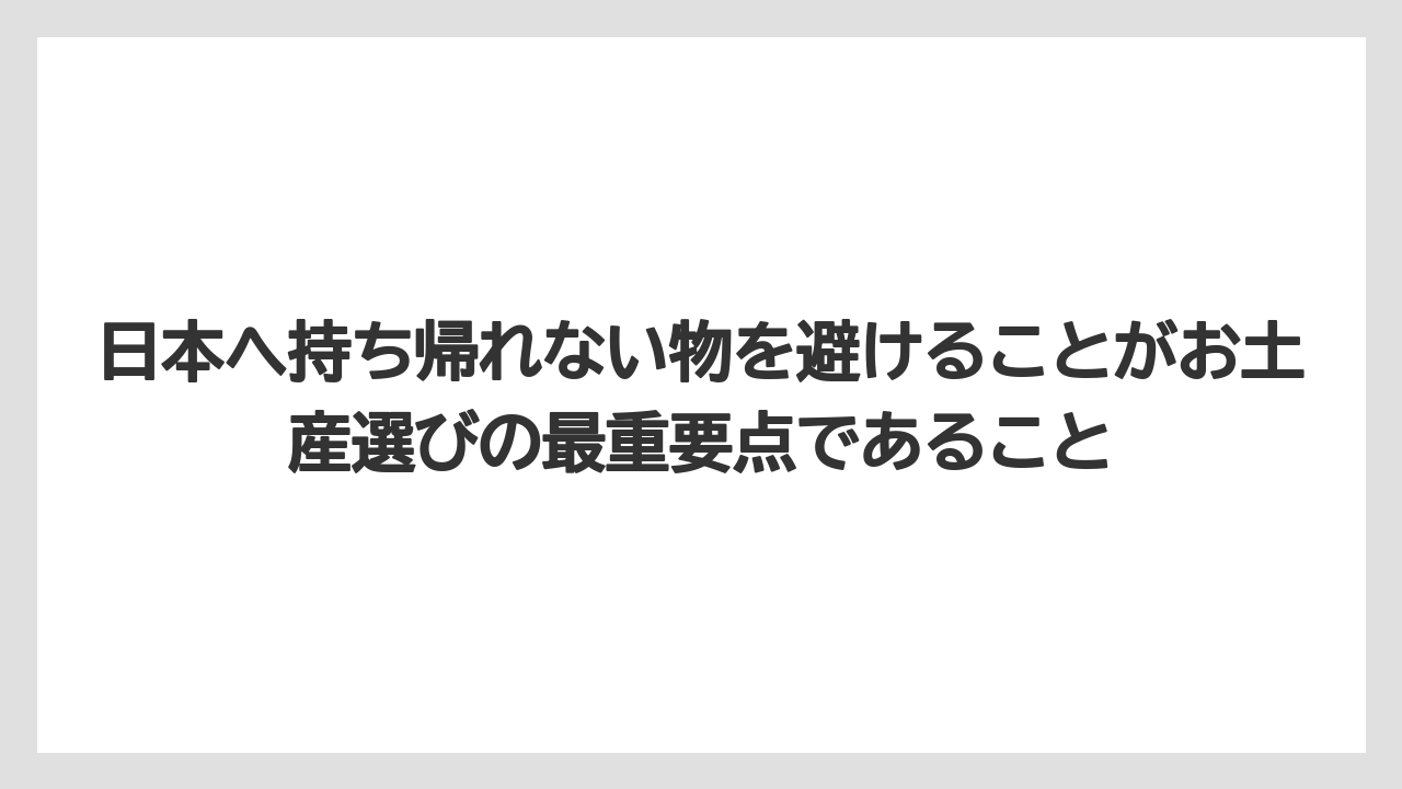 【リゾート】【宿泊】【旅】日本へ持ち帰れない物を避けることがお土産選びの最重要点であること