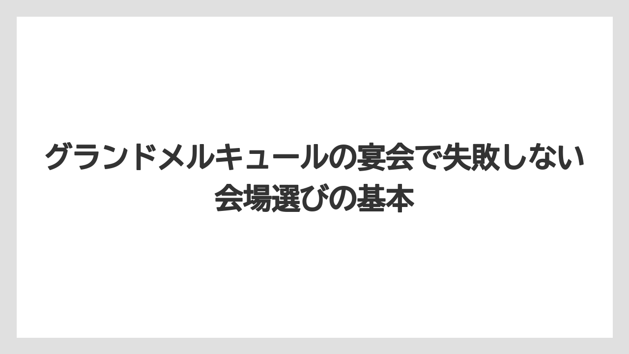 グランドメルキュールの宴会で失敗しない会場選びの基本
