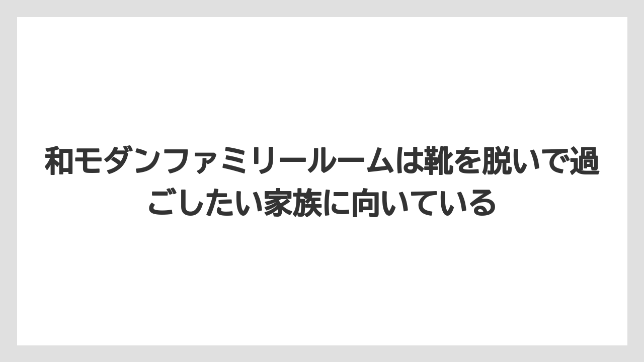 【リゾート】【宿泊】【旅】和モダンファミリールームは靴を脱いで過ごしたい家族に向いている