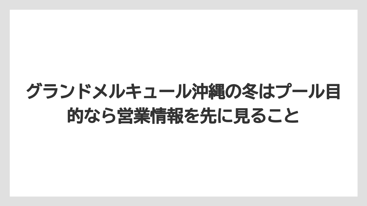 【リゾート】【国内旅行】【宿泊】【旅】グランドメルキュール沖縄の冬はプール目的なら営業情報を先に見ること