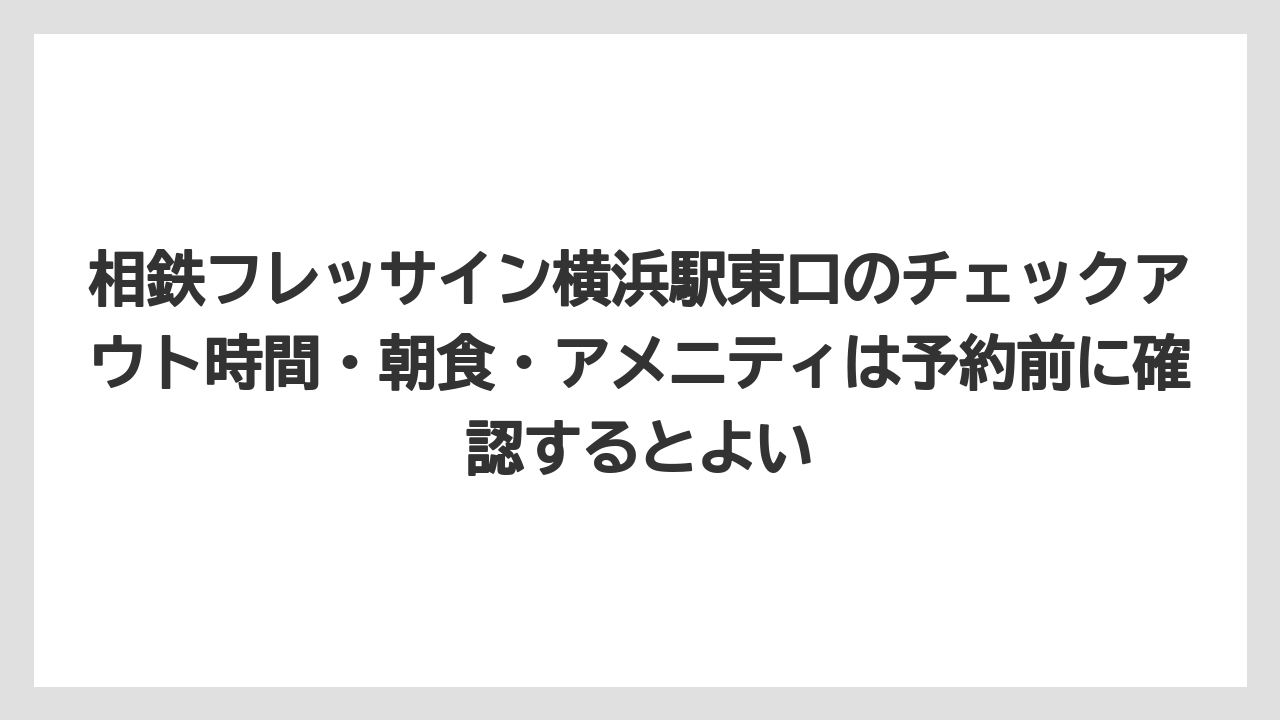 【リゾート】【宿泊】【旅】相鉄フレッサイン横浜駅東口のチェックアウト時間・朝食・アメニティは予約前に確認するとよい