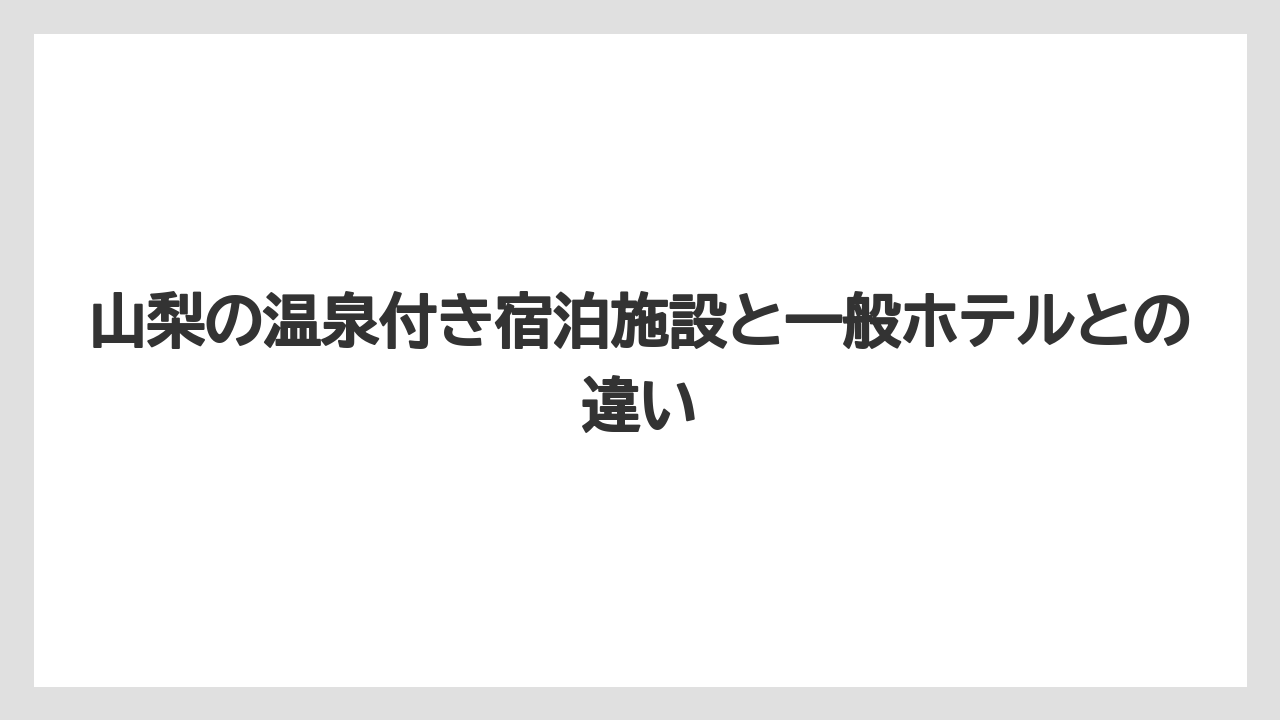 【リゾート】【宿泊】【旅】山梨の温泉付き宿泊施設と一般ホテルとの違い