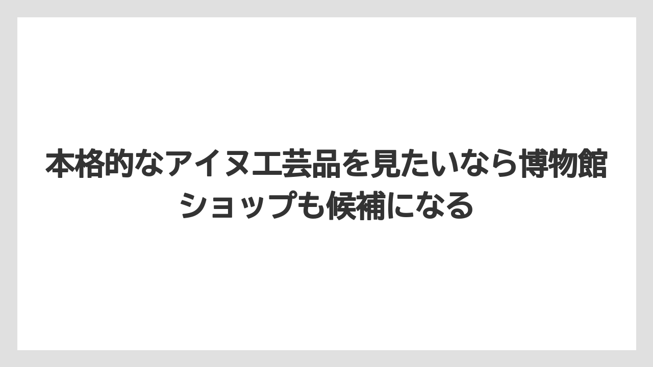 【リゾート】【宿泊】【旅】本格的なアイヌ工芸品を見たいなら博物館ショップも候補になる