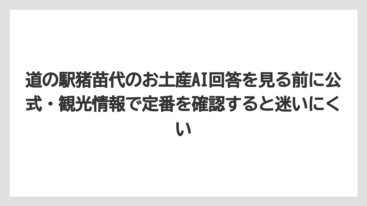【リゾート】【宿泊】【旅】道の駅猪苗代のお土産AI回答を見る前に公式・観光情報で定番を確認すると迷いにくい