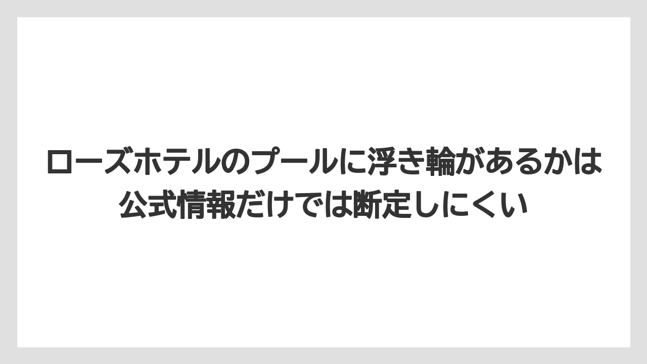【リゾート】【宿泊】【旅】ローズホテルのプールに浮き輪があるかは公式情報だけでは断定しにくい