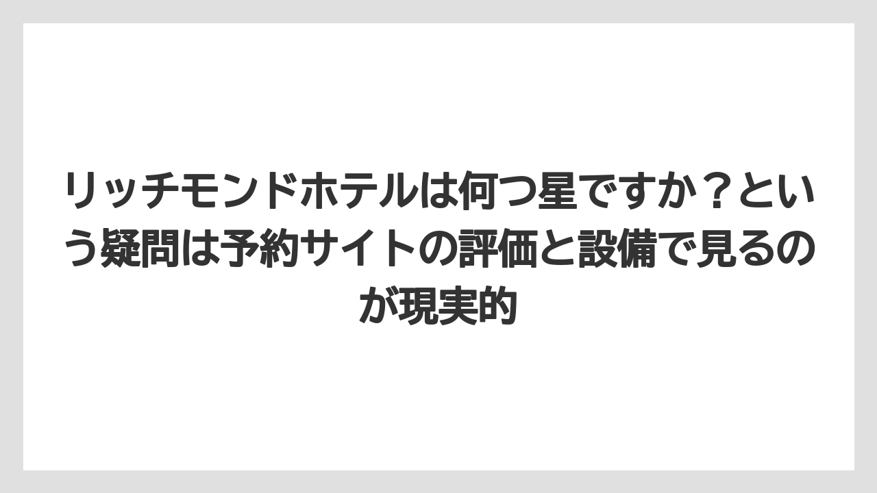 リッチモンドホテルは何つ星ですか？という疑問は予約サイトの評価と設備で見るのが現実的