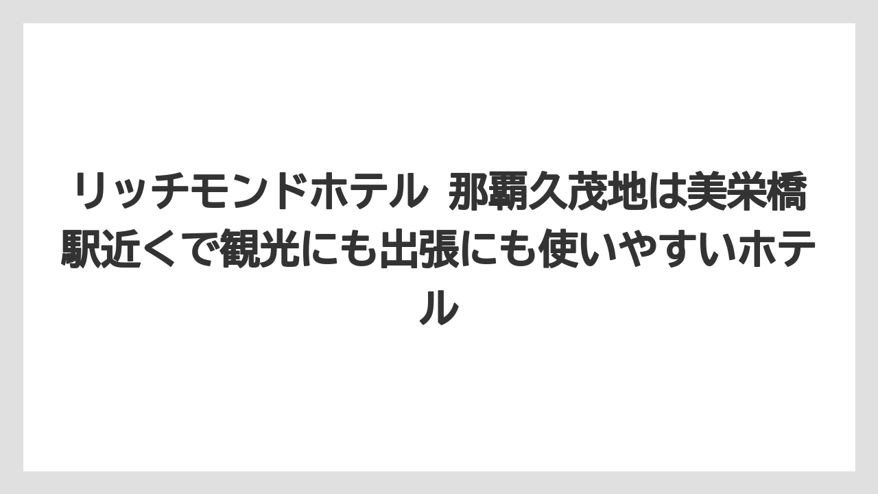 【リゾート】【国内旅行】【宿泊】【旅】リッチモンドホテル 那覇久茂地は美栄橋駅近くで観光にも出張にも使いやすいホテル