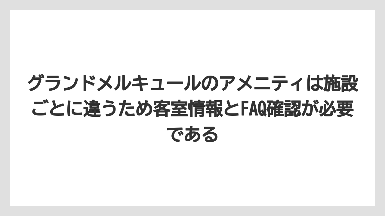 【リゾート】【宿泊】【旅】グランドメルキュールのアメニティは施設ごとに違うため客室情報とFAQ確認が必要である