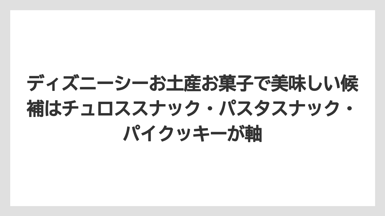 【リゾート】【宿泊】【旅】ディズニーシーお土産お菓子で美味しい候補はチュロススナック・パスタスナック・パイクッキーが軸