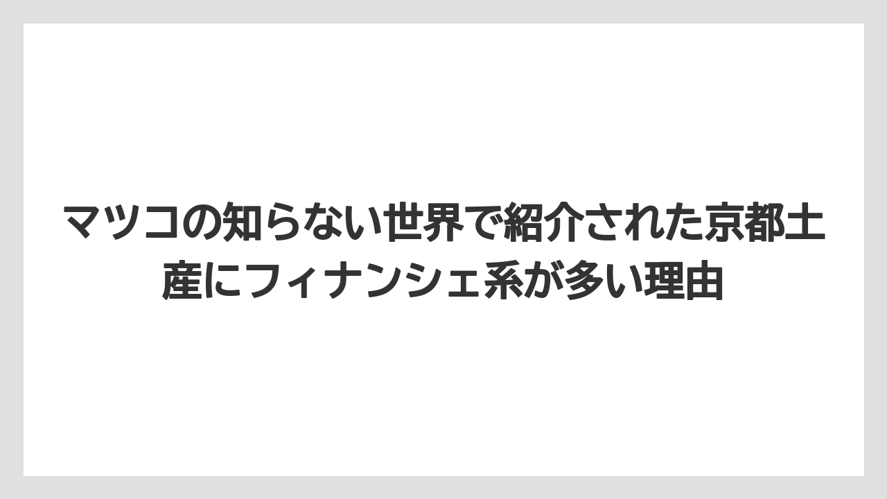【リゾート】【宿泊】【旅】マツコの知らない世界で紹介された京都土産にフィナンシェ系が多い理由