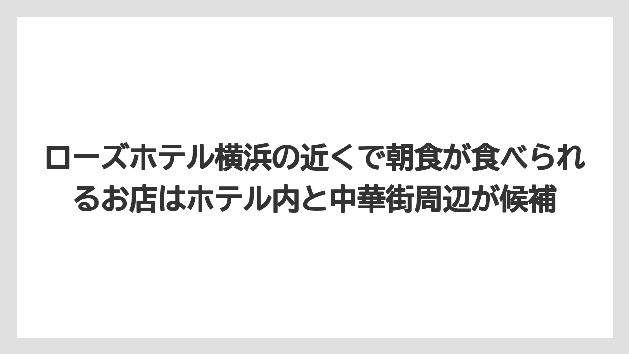 【リゾート】【宿泊】【旅】ローズホテル横浜の近くで朝食が食べられるお店はホテル内と中華街周辺が候補