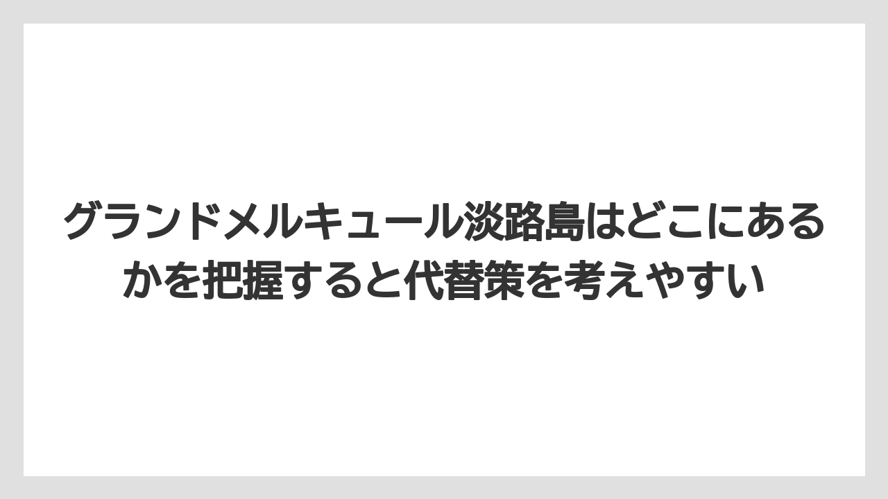 【リゾート】【宿泊】【旅】グランドメルキュール淡路島はどこにあるかを把握すると代替策を考えやすい