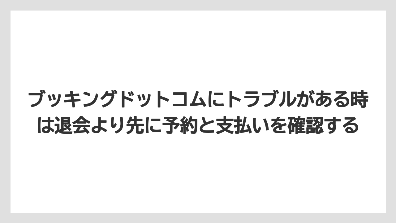 【ブッキングドットコム】【リゾート】【宿泊】【旅】ブッキングドットコムにトラブルがある時は退会より先に予約と支払いを確認する
