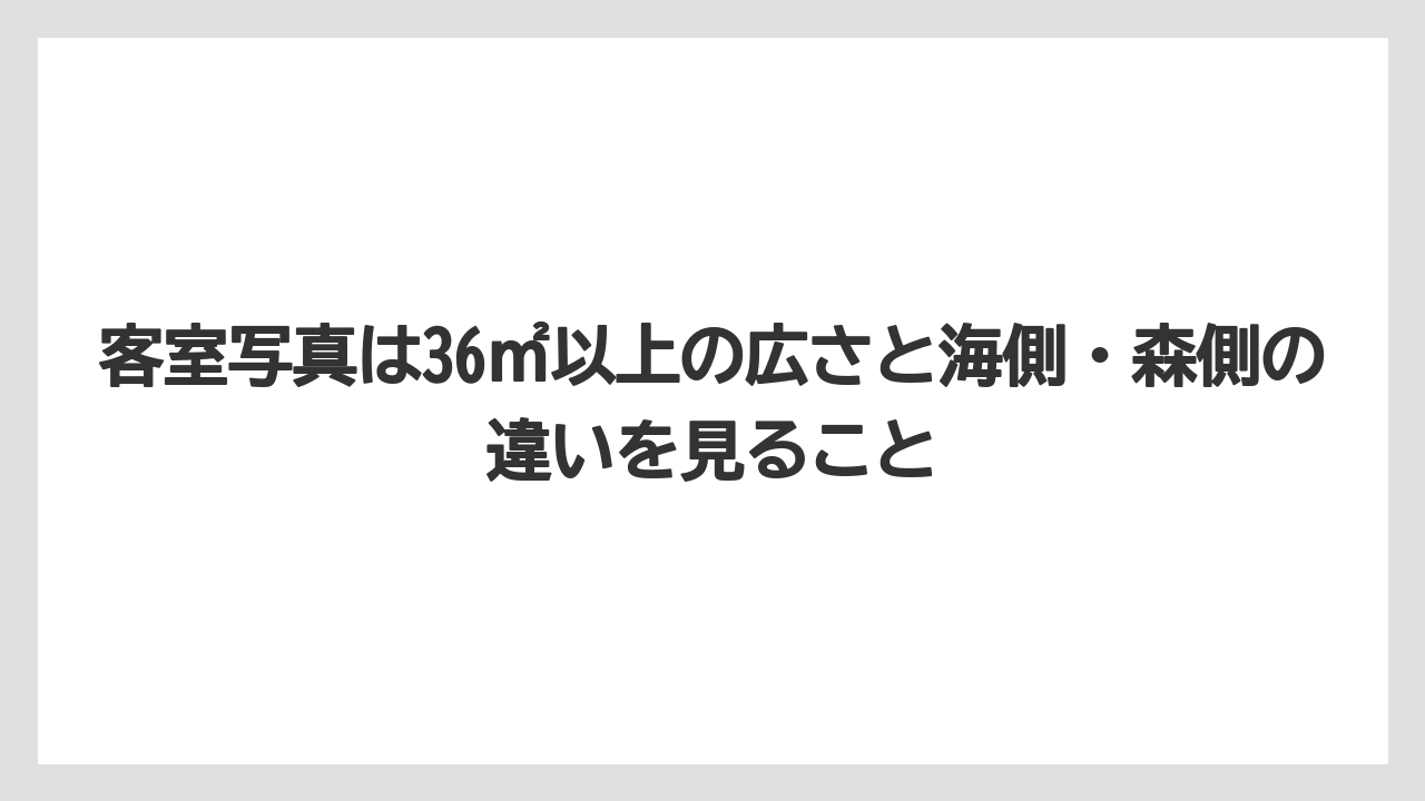【リゾート】【宿泊】【旅】客室写真は36㎡以上の広さと海側・森側の違いを見ること