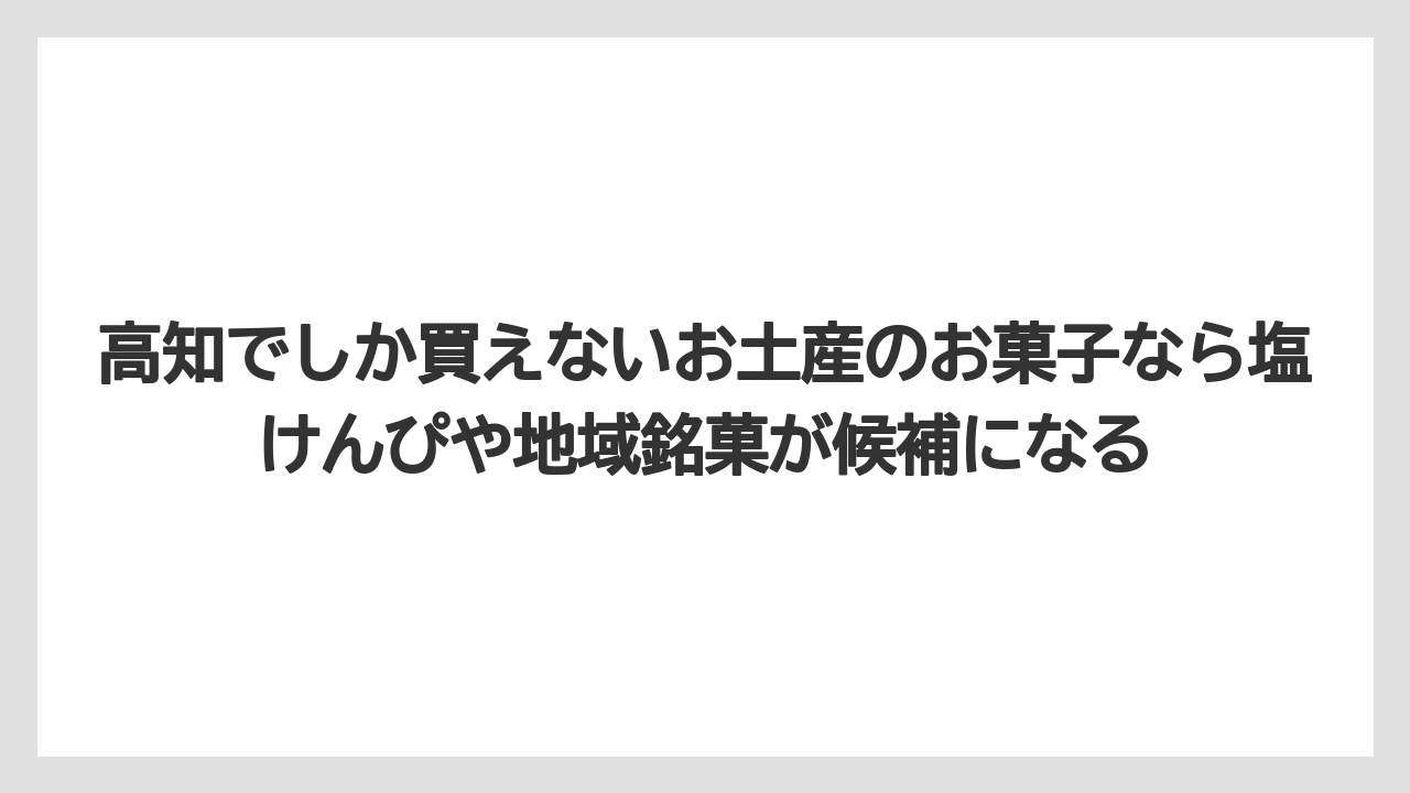 【リゾート】【宿泊】【旅】高知でしか買えないお土産のお菓子なら塩けんぴや地域銘菓が候補になる