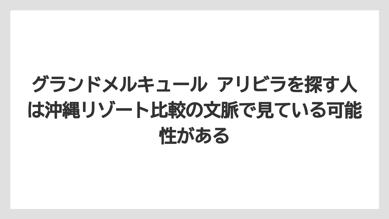 【リゾート】【宿泊】【旅】グランドメルキュール アリビラを探す人は沖縄リゾート比較の文脈で見ている可能性がある