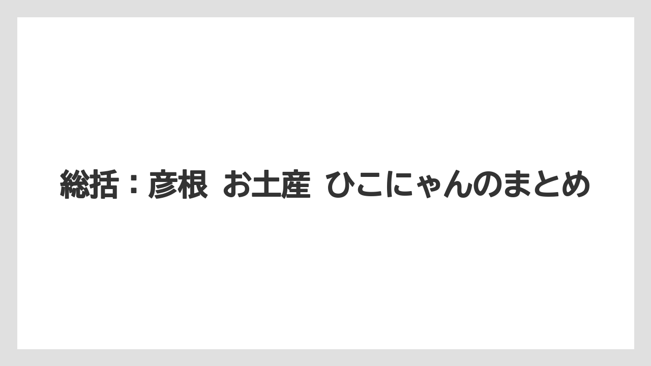 【リゾート】【宿泊】【旅】総括：彦根 お土産 ひこにゃんのまとめ