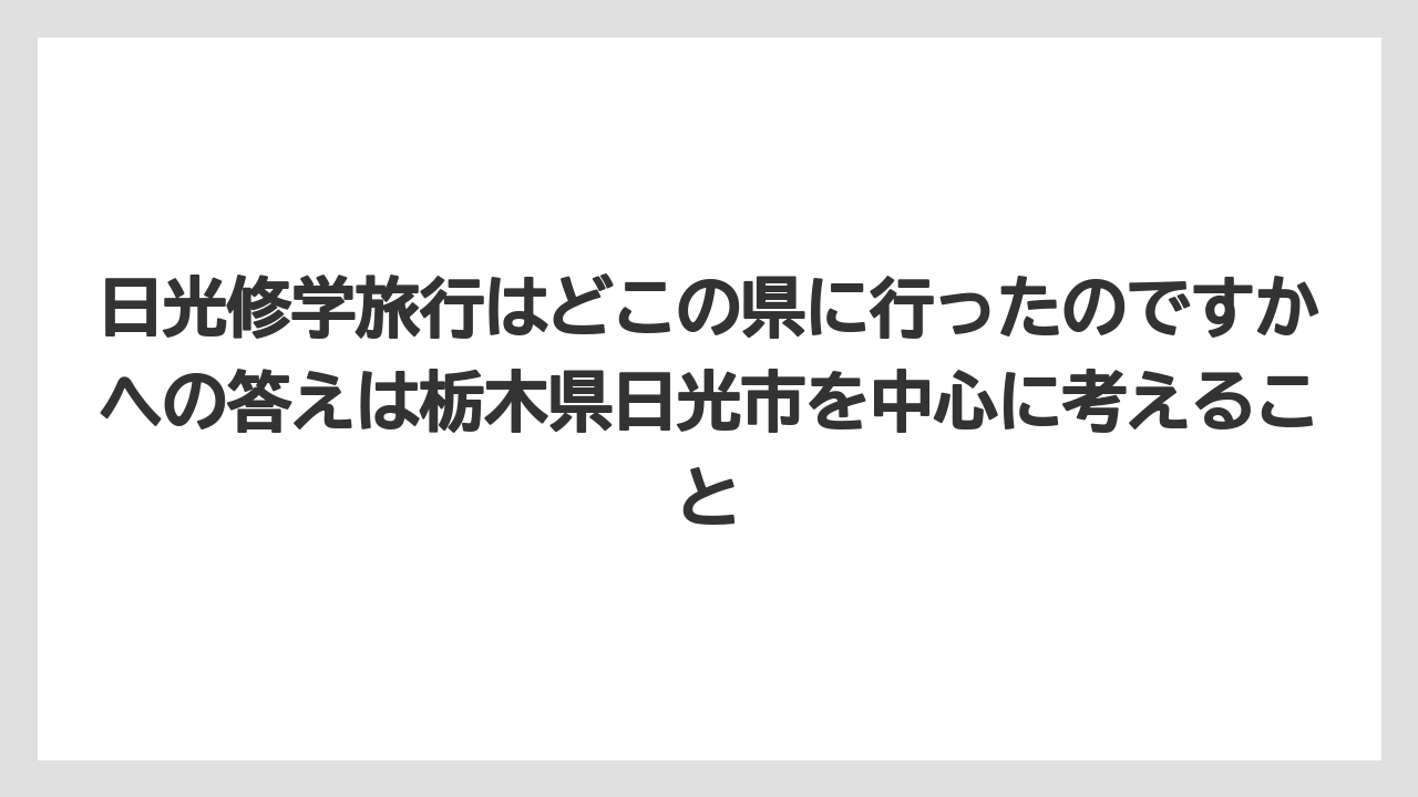 【リゾート】【宿泊】【旅】日光修学旅行はどこの県に行ったのですかへの答えは栃木県日光市を中心に考えること