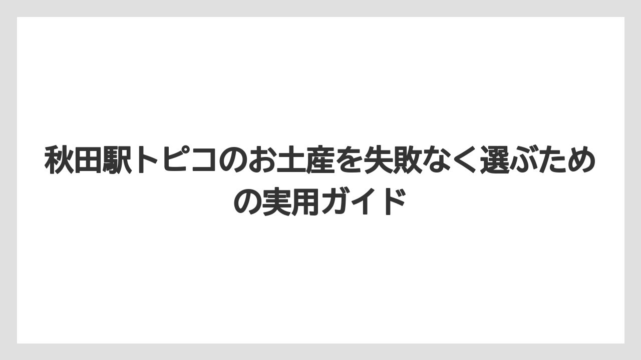 【リゾート】【宿泊】【旅】秋田駅トピコで短時間に買うなら個包装と日持ちを優先すること