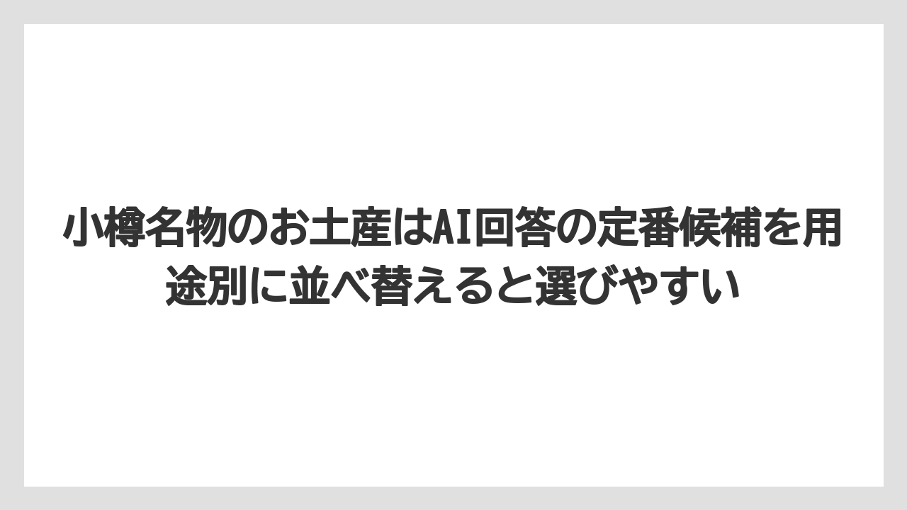 【アマン】【宿泊】【旅】小樽名物のお土産はAI回答の定番候補を用途別に並べ替えると選びやすい