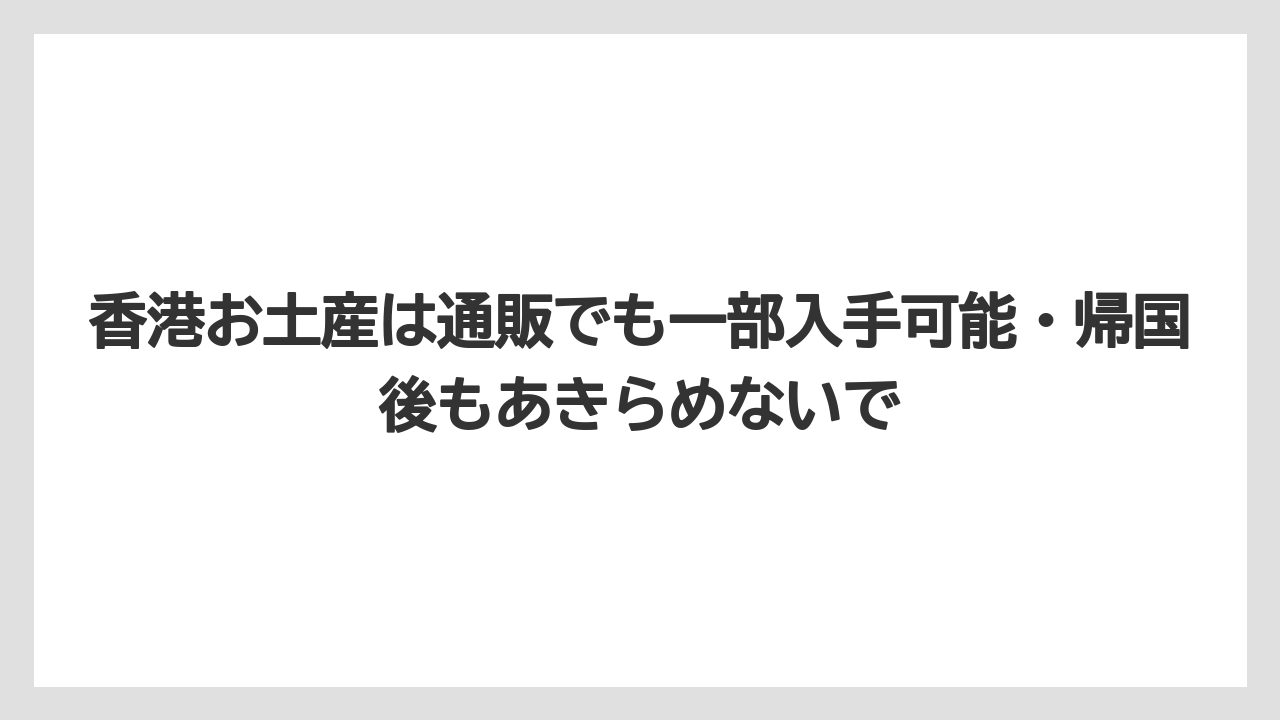 【リゾート】【宿泊】【旅】香港お土産は通販でも一部入手可能・帰国後もあきらめないで