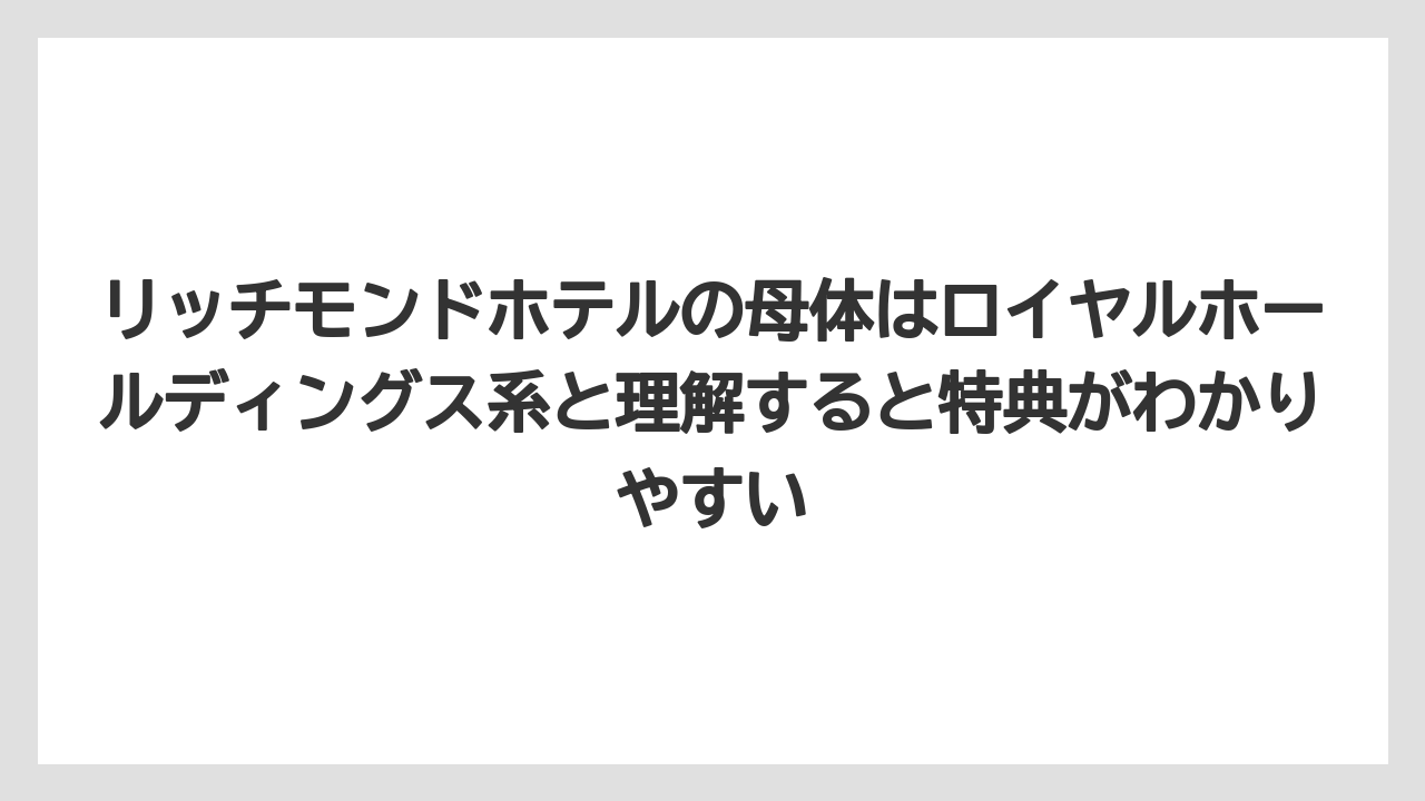 【リゾート】【宿泊】【旅】リッチモンドホテルの母体はロイヤルホールディングス系と理解すると特典がわかりやすい