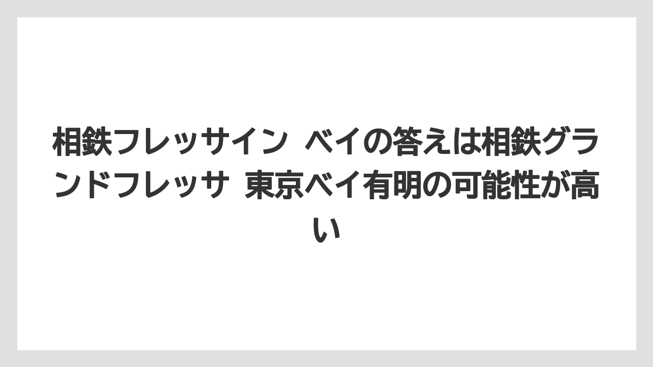 【リゾート】【宿泊】【旅】相鉄フレッサイン ベイの答えは相鉄グランドフレッサ 東京ベイ有明の可能性が高い