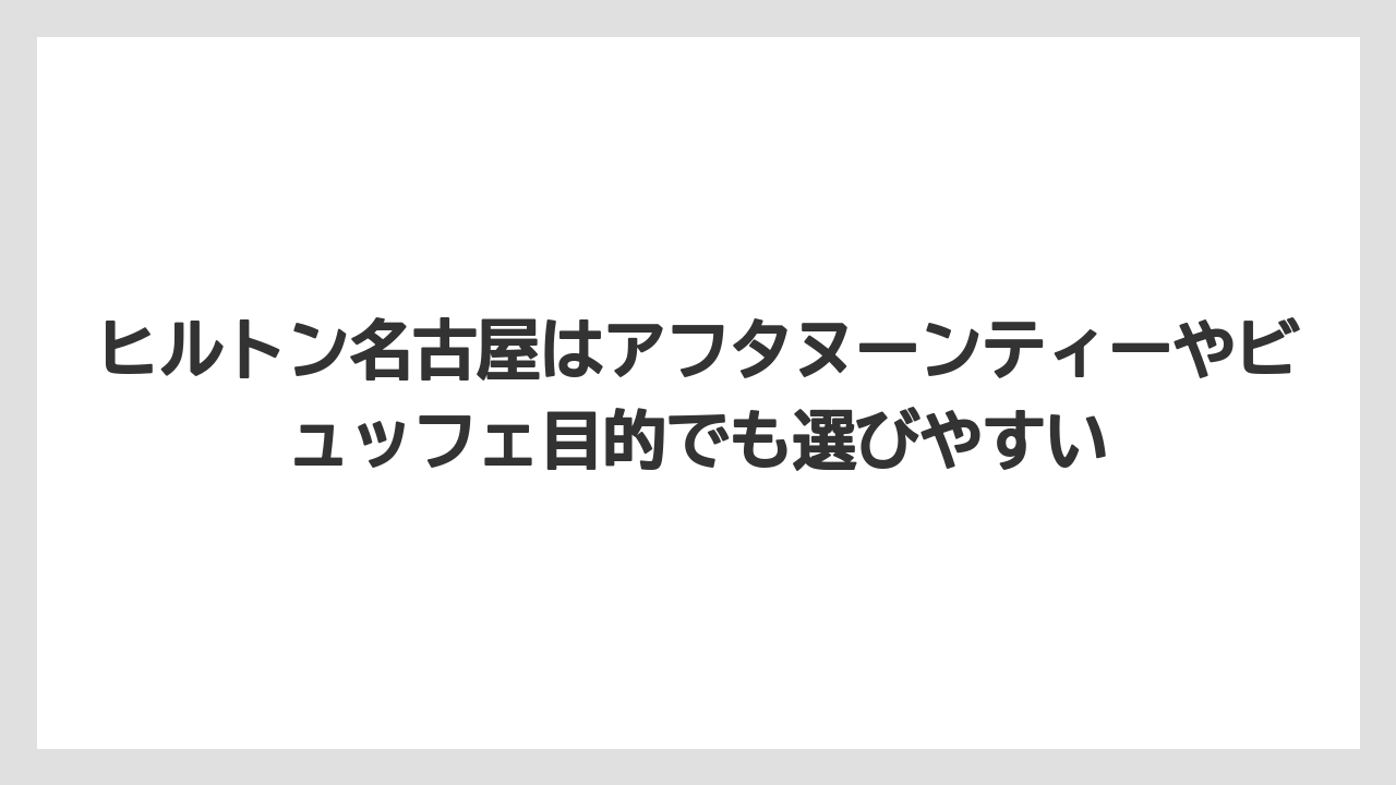 【コンラッド】【ヒルトン】【マリオット】【リッツカールトン】【旅】ヒルトン名古屋はアフタヌーンティーやビュッフェ目的でも選びやすい