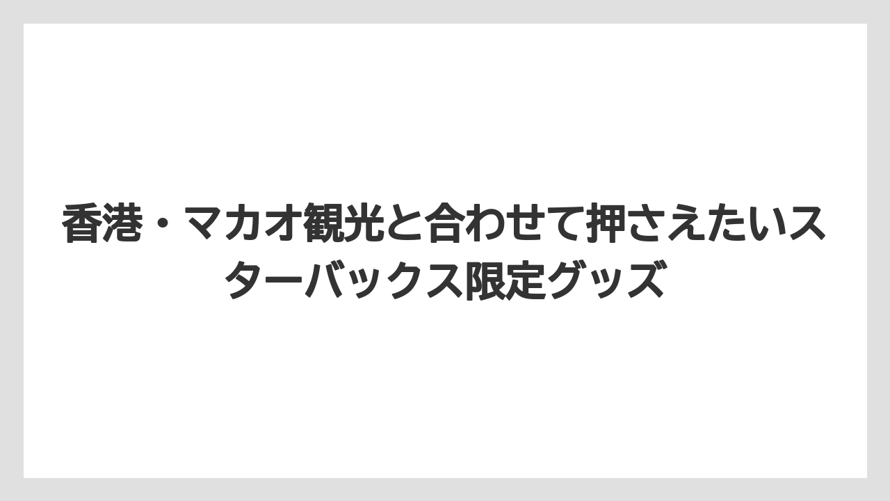 【リゾート】【宿泊】【旅】香港・マカオ観光と合わせて押さえたいスターバックス限定グッズ