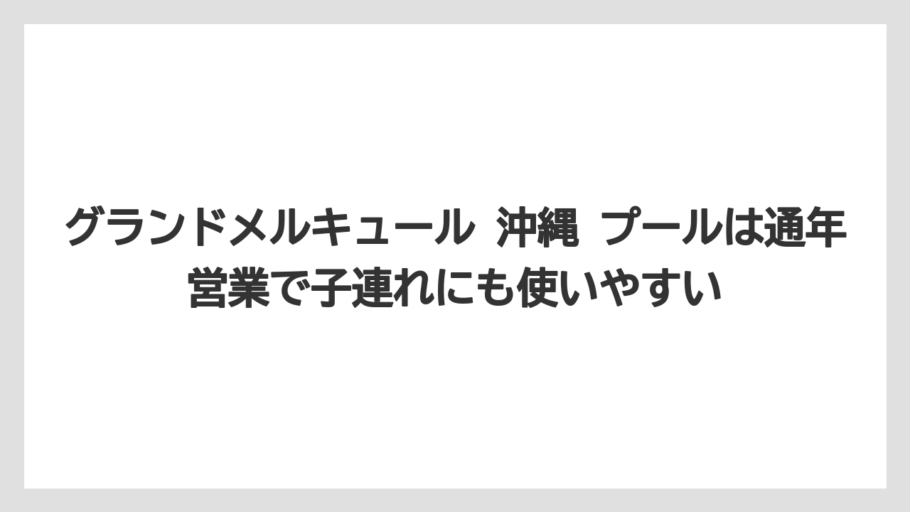 【リゾート】【宿泊】【旅】グランドメルキュール 沖縄 プールは通年営業で子連れにも使いやすい