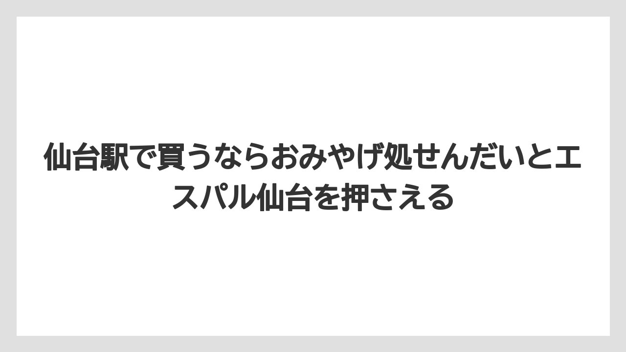 【リゾート】【宿泊】【旅】仙台駅で買うならおみやげ処せんだいとエスパル仙台を押さえる