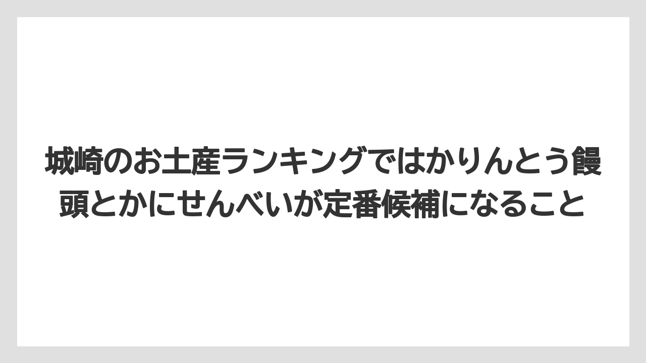 【リゾート】【宿泊】【旅】城崎のお土産ランキングではかりんとう饅頭とかにせんべいが定番候補になること
