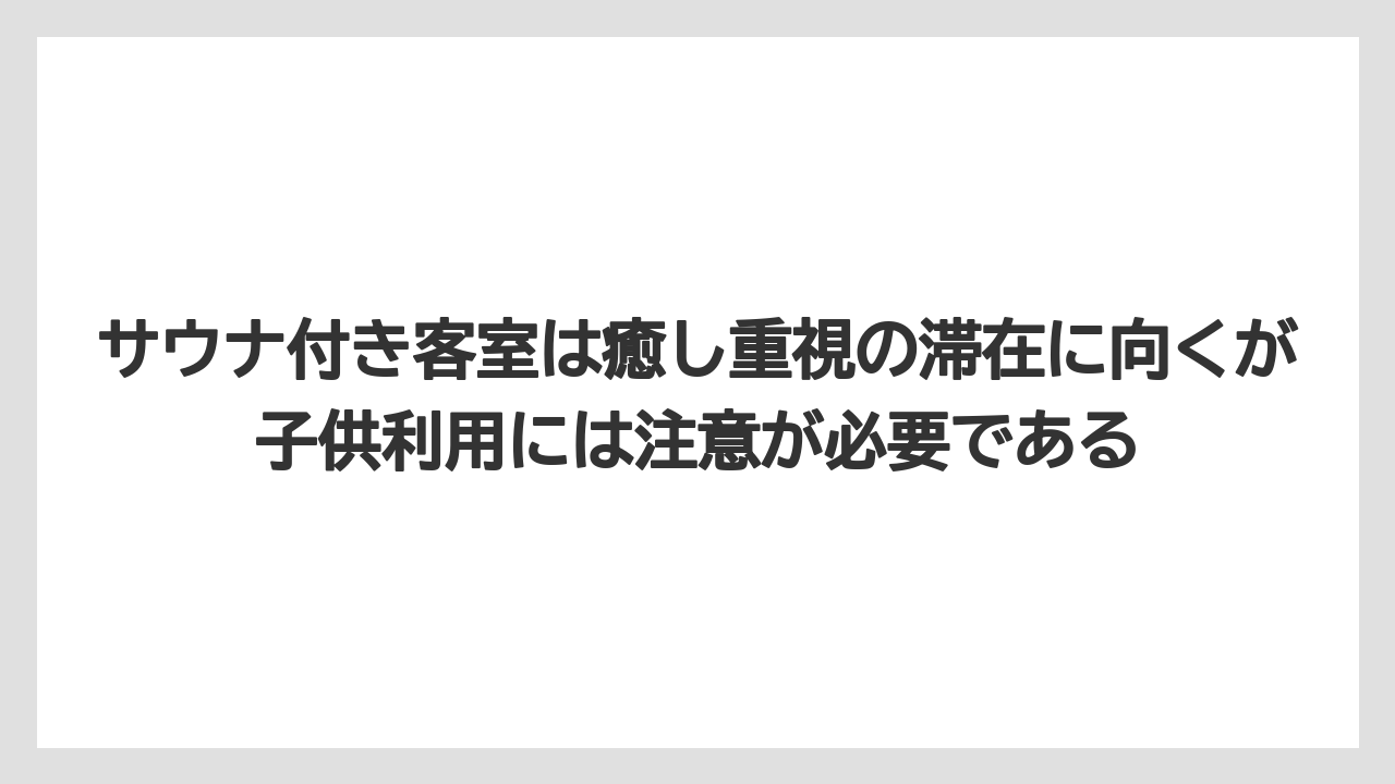 【リゾート】【宿泊】【旅】サウナ付き客室は癒し重視の滞在に向くが子供利用には注意が必要である