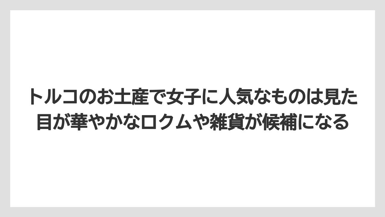 【リゾート】【宿泊】【旅】トルコのお土産で女子に人気なものは見た目が華やかなロクムや雑貨が候補になる