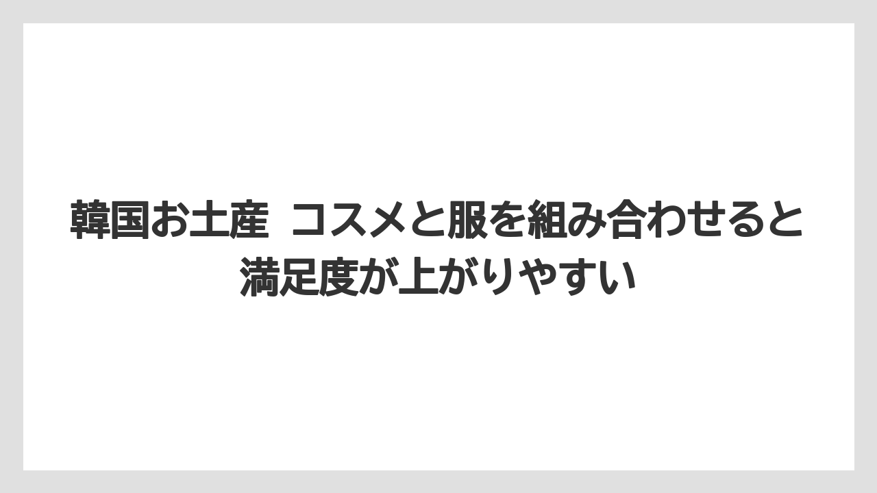 【リゾート】【宿泊】【旅】韓国お土産 コスメと服を組み合わせると満足度が上がりやすい