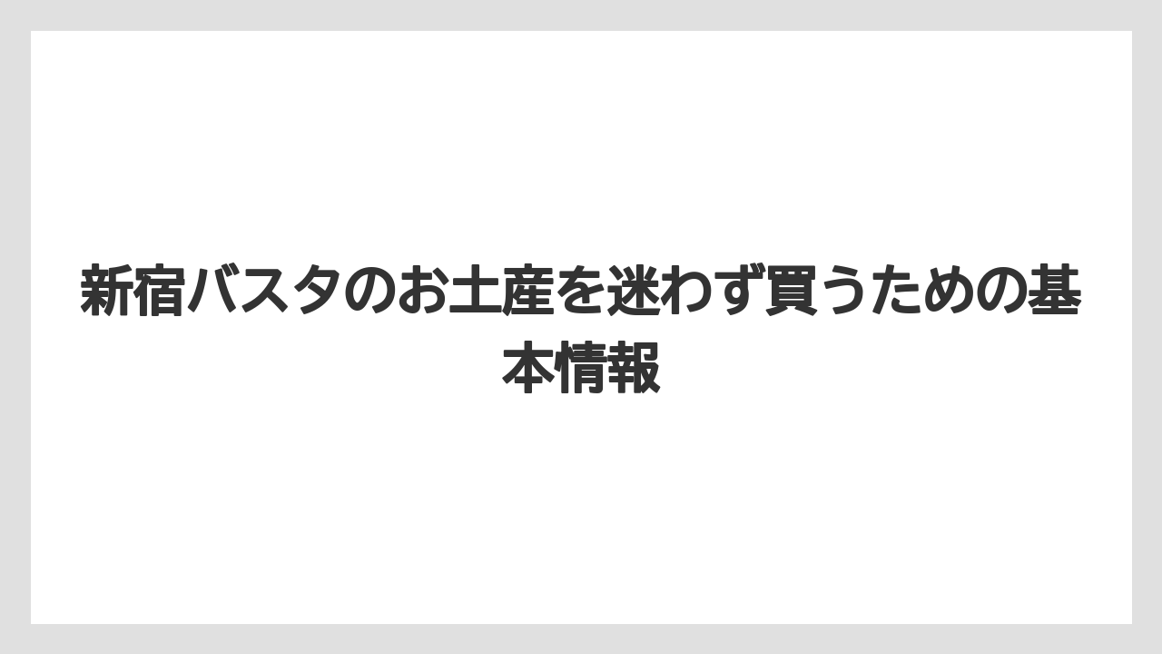 新宿バスタのお土産を迷わず買うための基本情報
