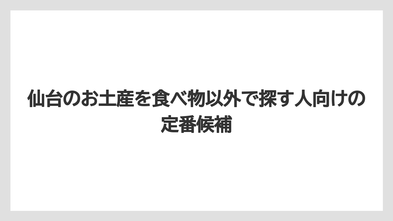 仙台のお土産を食べ物以外で探す人向けの定番候補