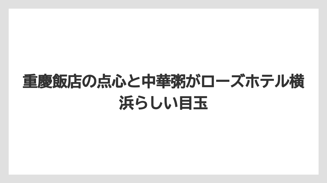 【リゾート】【宿泊】【旅】重慶飯店の点心と中華粥がローズホテル横浜らしい目玉