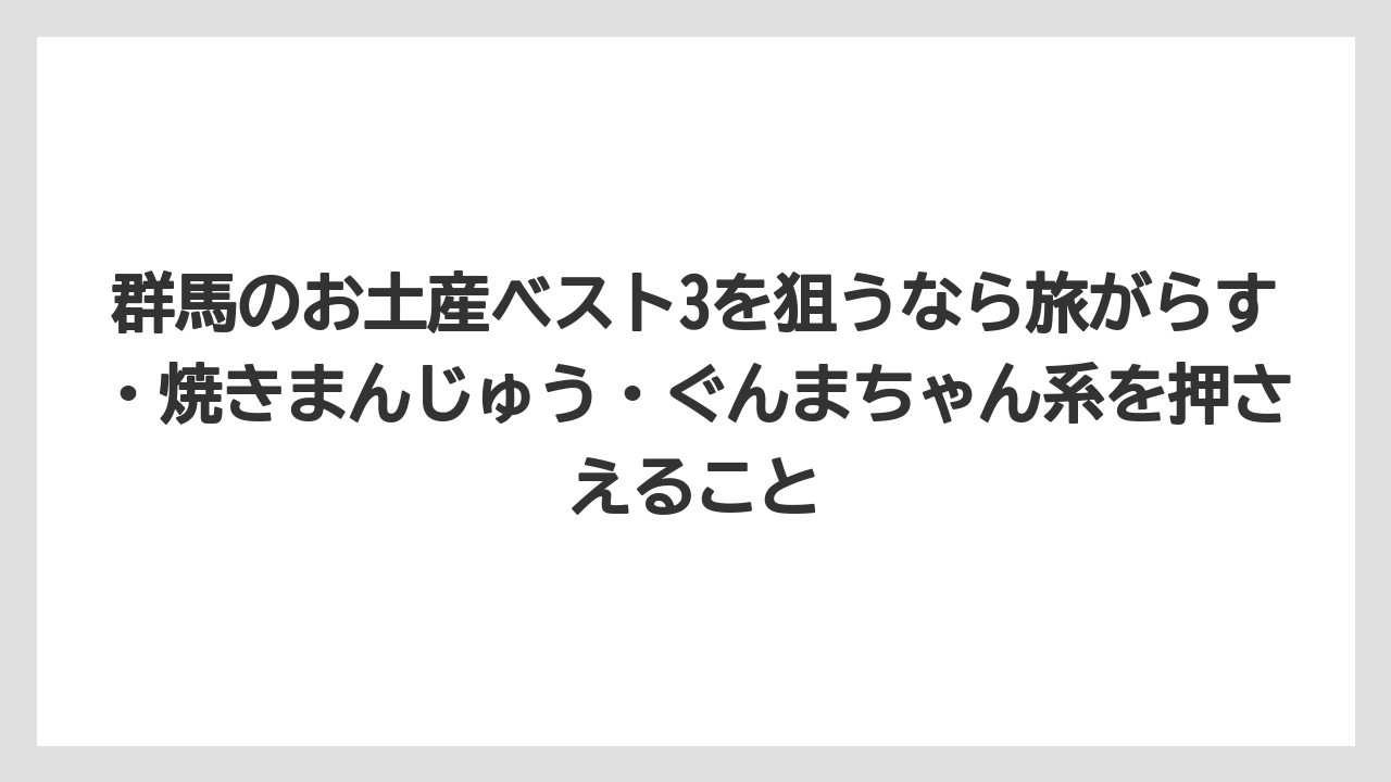 【リゾート】【宿泊】【旅】群馬のお土産ベスト3を狙うなら旅がらす・焼きまんじゅう・ぐんまちゃん系を押さえること
