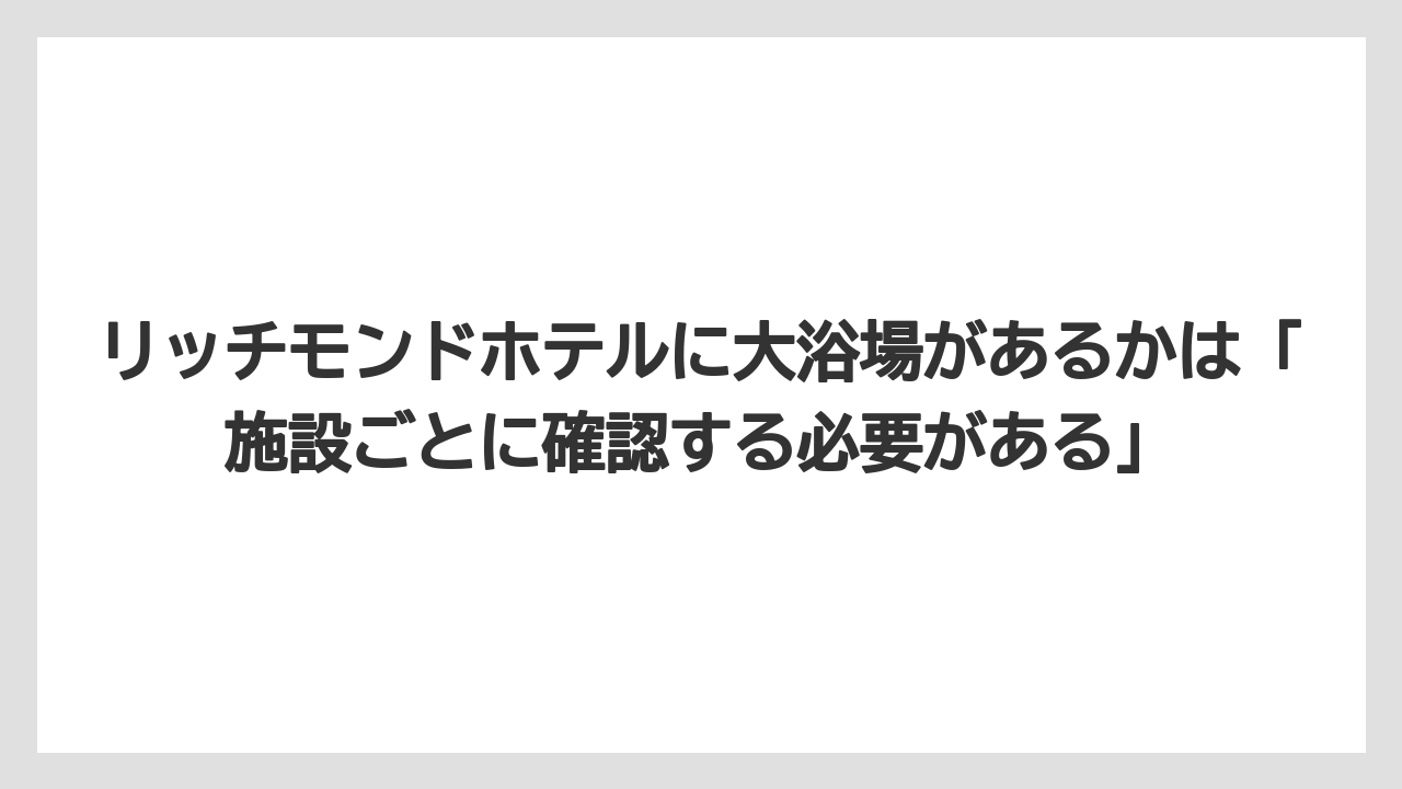 【リゾート】【宿泊】【旅】リッチモンドホテルに大浴場があるかは「施設ごとに確認する必要がある」