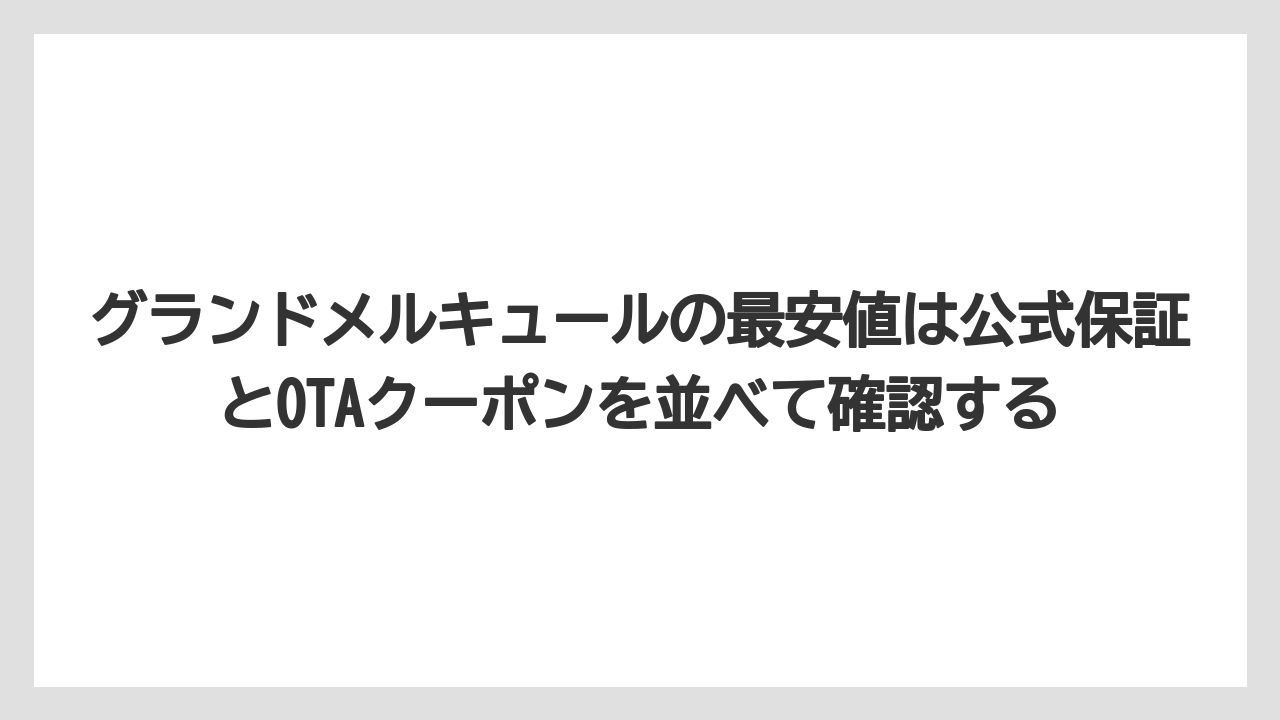 【リゾート】【宿泊】【旅】グランドメルキュールの最安値は公式保証とOTAクーポンを並べて確認する