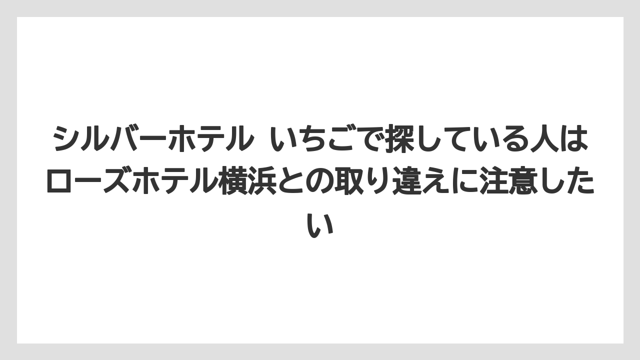 【リゾート】【宿泊】【旅】シルバーホテル いちごで探している人はローズホテル横浜との取り違えに注意したい