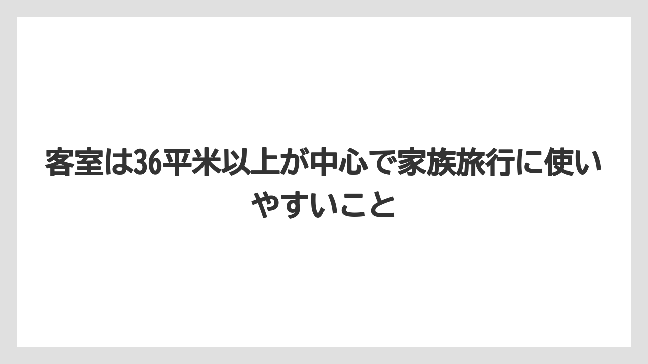 【リゾート】【宿泊】【旅】客室は36平米以上が中心で家族旅行に使いやすいこと