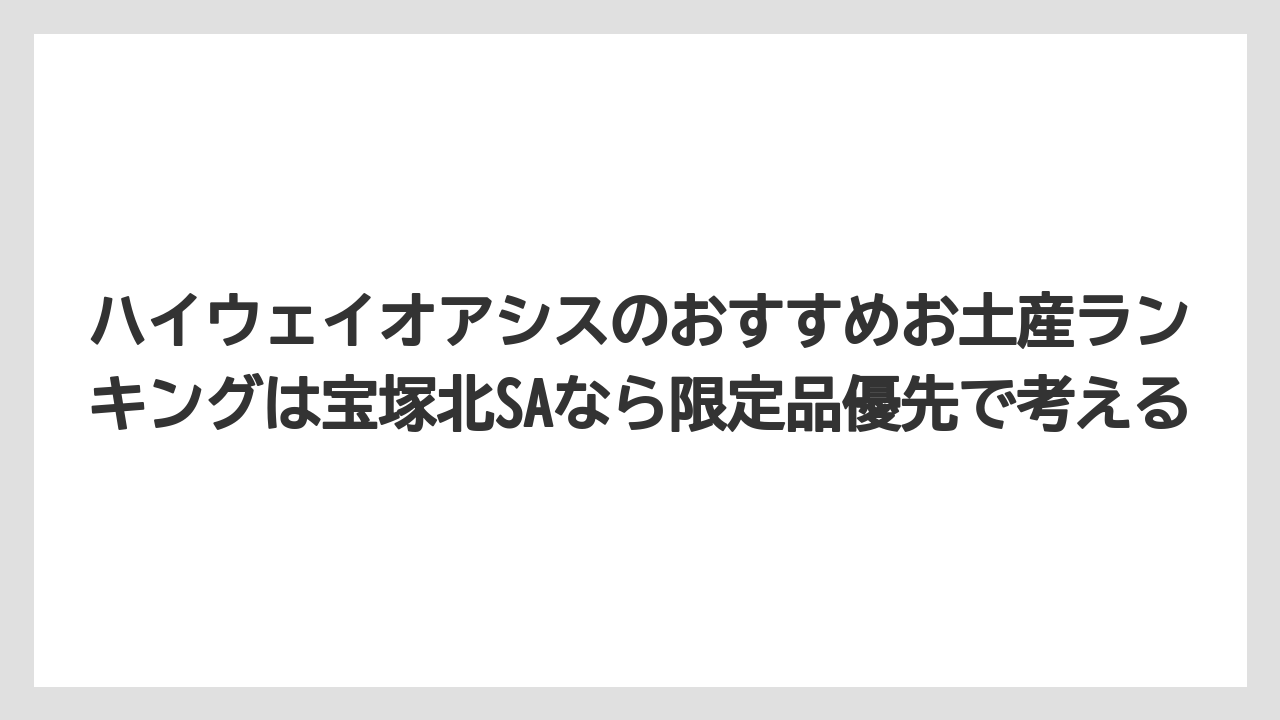 【リゾート】【宿泊】【旅】ハイウェイオアシスのおすすめお土産ランキングは宝塚北SAなら限定品優先で考える