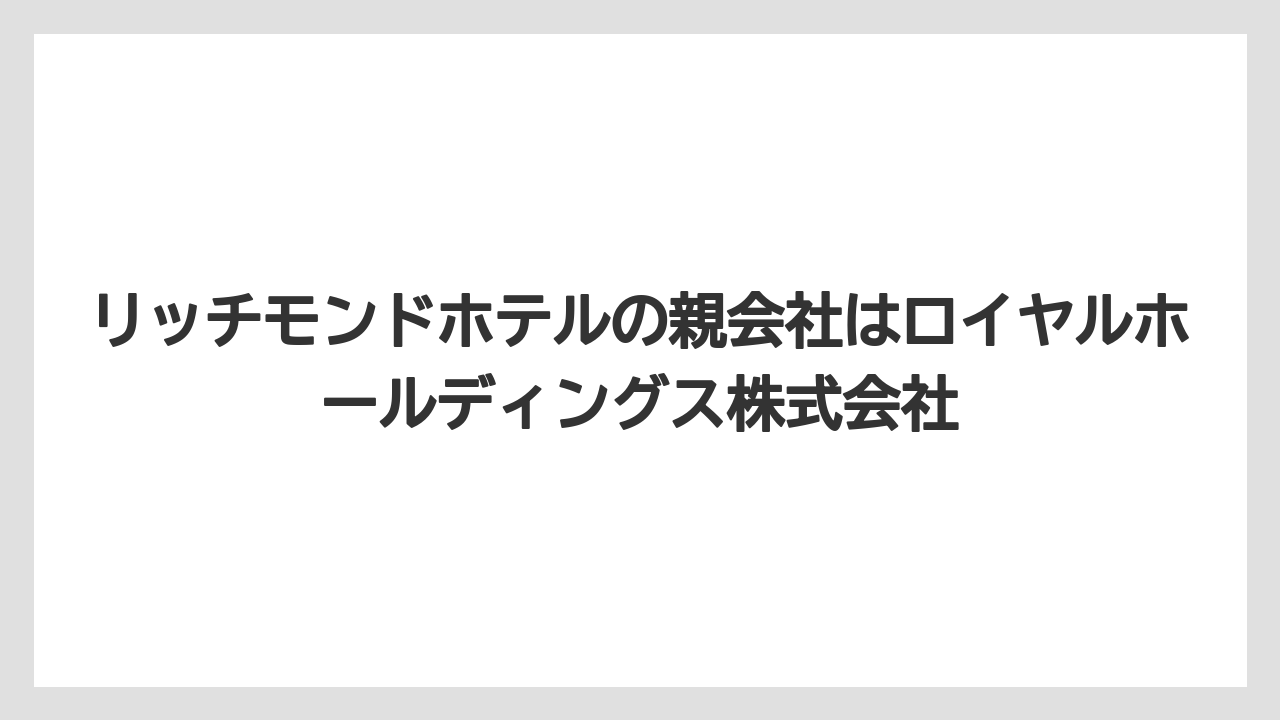 【リゾート】【宿泊】【旅】リッチモンドホテルの親会社はロイヤルホールディングス株式会社