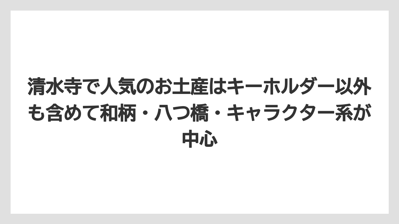 【リゾート】【宿泊】【旅】清水寺で人気のお土産はキーホルダー以外も含めて和柄・八つ橋・キャラクター系が中心