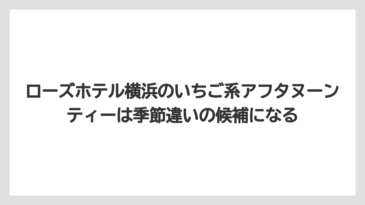 【リゾート】【宿泊】【旅】ローズホテル横浜のいちご系アフタヌーンティーは季節違いの候補になる