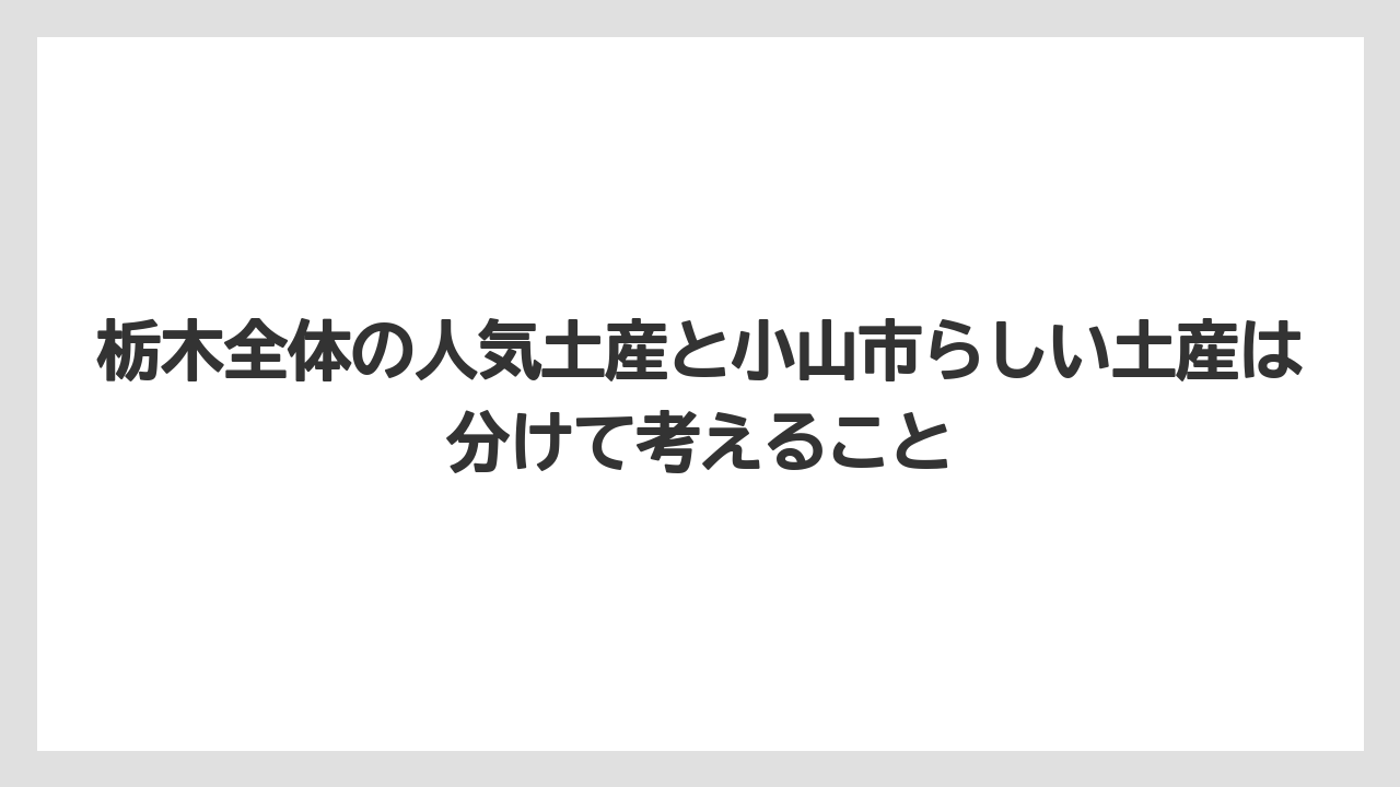 【リゾート】【宿泊】【旅】栃木全体の人気土産と小山市らしい土産は分けて考えること